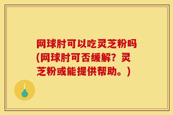 网球肘可以吃灵芝粉吗(网球肘可否缓解?灵芝粉或能提供帮助。)-第1张图片-灵芝之家 网球肘可以吃灵芝粉吗(网球肘可否缓解?灵芝粉或能提供帮助。)-第1张图片-灵芝之家