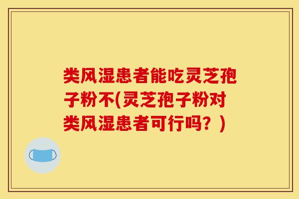 类风湿患者能吃灵芝孢子粉不(灵芝孢子粉对类风湿患者可行吗?)-第1张图片-灵芝之家 类风湿患者能吃灵芝孢子粉不(灵芝孢子粉对类风湿患者可行吗?)-第1张图片-灵芝之家