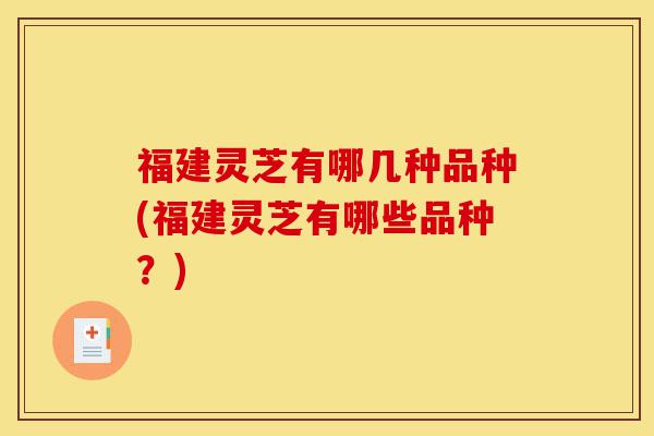 福建灵芝有哪几种品种(福建灵芝有哪些品种?)-第1张图片-灵芝之家 福建灵芝有哪几种品种(福建灵芝有哪些品种?)-第1张图片-灵芝之家
