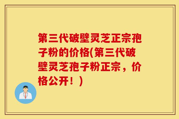 第三代破壁灵芝正宗孢子粉的价格(第三代破壁灵芝孢子粉正宗,价格公开!)-第1张图片-灵芝之家 第三代破壁灵芝正宗孢子粉的价格(第三代破壁灵芝孢子粉正宗,价格公开!)-第1张图片-灵芝之家