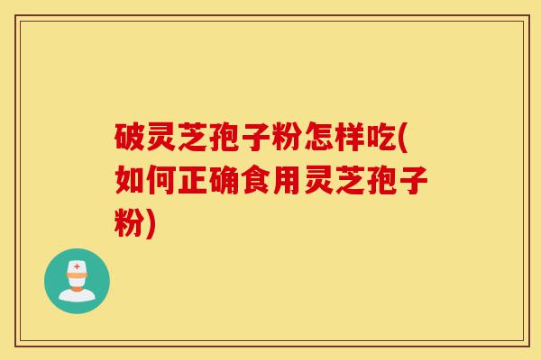 破灵芝孢子粉怎样吃(如何正确食用灵芝孢子粉)-第1张图片-灵芝之家 破灵芝孢子粉怎样吃(如何正确食用灵芝孢子粉)-第1张图片-灵芝之家
