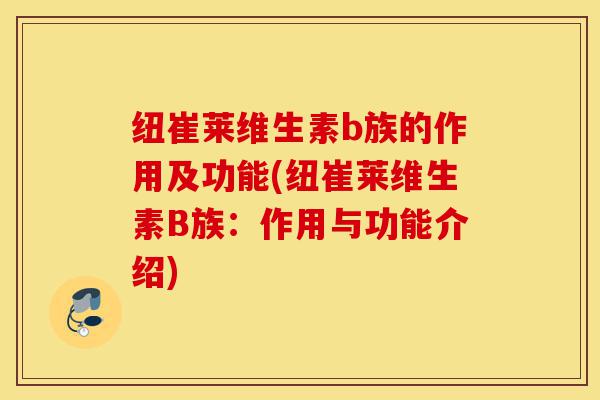 纽崔莱维生素b族的作用及功能(纽崔莱维生素B族:作用与功能介绍)-第1张图片-灵芝之家 纽崔莱维生素b族的作用及功能(纽崔莱维生素B族:作用与功能介绍)-第1张图片-灵芝之家
