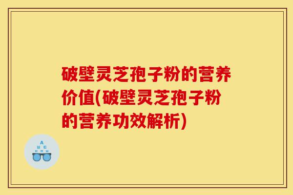 破壁灵芝孢子粉的营养价值(破壁灵芝孢子粉的营养功效解析)-第1张图片-灵芝之家 破壁灵芝孢子粉的营养价值(破壁灵芝孢子粉的营养功效解析)-第1张图片-灵芝之家