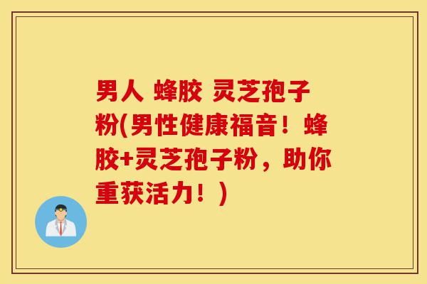 男人 蜂胶 灵芝孢子粉(男性健康福音!蜂胶+灵芝孢子粉,助你重获活力!)-第1张图片-灵芝之家 男人 蜂胶 灵芝孢子粉(男性健康福音!蜂胶+灵芝孢子粉,助你重获活力!)-第1张图片-灵芝之家