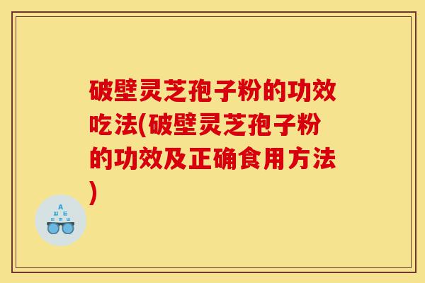 破壁灵芝孢子粉的功效吃法(破壁灵芝孢子粉的功效及正确食用方法)-第1张图片-灵芝之家 破壁灵芝孢子粉的功效吃法(破壁灵芝孢子粉的功效及正确食用方法)-第1张图片-灵芝之家