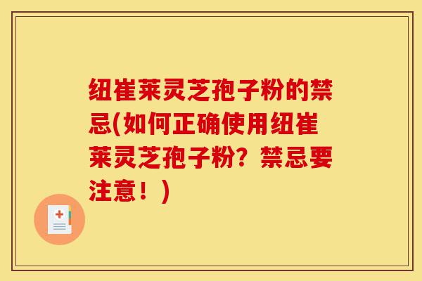 纽崔莱灵芝孢子粉的禁忌(如何正确使用纽崔莱灵芝孢子粉？禁忌要注意！)-第1张图片-灵芝之家