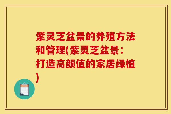 紫灵芝盆景的养殖方法和管理(紫灵芝盆景:打造高颜值的家居绿植)-第1张图片-灵芝之家 紫灵芝盆景的养殖方法和管理(紫灵芝盆景:打造高颜值的家居绿植)-第1张图片-灵芝之家