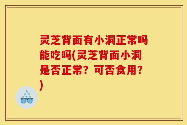 灵芝背面有小洞正常吗能吃吗(灵芝背面小洞是否正常?可否食用?)-第1张图片-灵芝之家 灵芝背面有小洞正常吗能吃吗(灵芝背面小洞是否正常?可否食用?)-第1张图片-灵芝之家