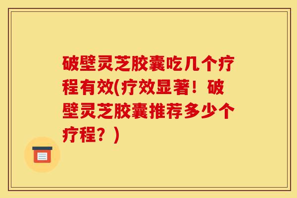 破壁灵芝胶囊吃几个疗程有效(疗效显著!破壁灵芝胶囊推荐多少个疗程?)-第1张图片-灵芝之家 破壁灵芝胶囊吃几个疗程有效(疗效显著!破壁灵芝胶囊推荐多少个疗程?)-第1张图片-灵芝之家