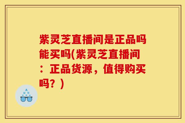 紫灵芝直播间是正品吗能买吗(紫灵芝直播间:正品货源,值得购买吗?)-第1张图片-灵芝之家 紫灵芝直播间是正品吗能买吗(紫灵芝直播间:正品货源,值得购买吗?)-第1张图片-灵芝之家