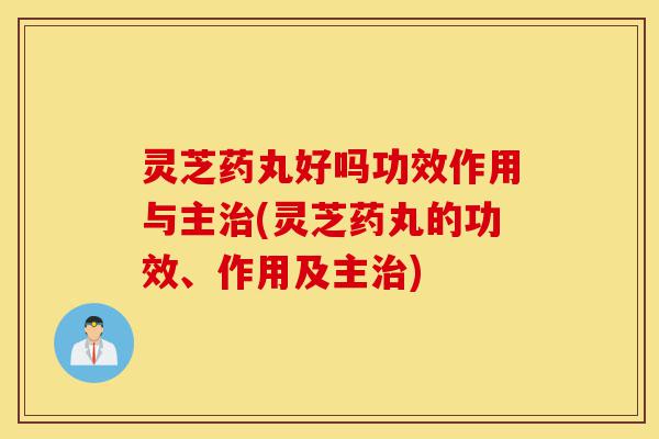 灵芝药丸好吗功效作用与主治(灵芝药丸的功效、作用及主治)-第1张图片-灵芝之家 灵芝药丸好吗功效作用与主治(灵芝药丸的功效、作用及主治)-第1张图片-灵芝之家