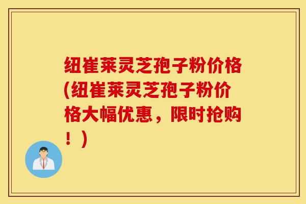 纽崔莱灵芝孢子粉价格(纽崔莱灵芝孢子粉价格大幅优惠,限时抢购!)-第1张图片-灵芝之家 纽崔莱灵芝孢子粉价格(纽崔莱灵芝孢子粉价格大幅优惠,限时抢购!)-第1张图片-灵芝之家