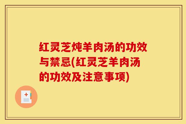 红灵芝炖羊肉汤的功效与禁忌(红灵芝羊肉汤的功效及注意事项)-第1张图片-灵芝之家 红灵芝炖羊肉汤的功效与禁忌(红灵芝羊肉汤的功效及注意事项)-第1张图片-灵芝之家