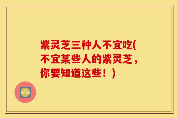 紫灵芝三种人不宜吃(不宜某些人的紫灵芝,你要知道这些!)-第1张图片-灵芝之家 紫灵芝三种人不宜吃(不宜某些人的紫灵芝,你要知道这些!)-第1张图片-灵芝之家