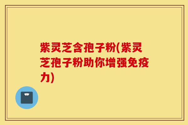 紫灵芝含孢子粉(紫灵芝孢子粉助你增强免疫力)-第1张图片-灵芝之家