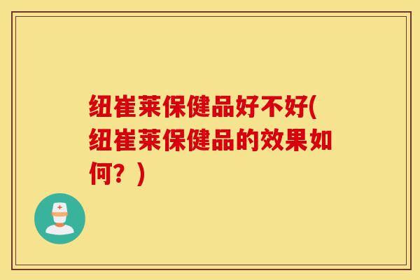 纽崔莱保健品好不好(纽崔莱保健品的效果如何?)-第1张图片-灵芝之家 纽崔莱保健品好不好(纽崔莱保健品的效果如何?)-第1张图片-灵芝之家