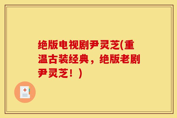 绝版电视剧尹灵芝(重温古装经典,绝版老剧尹灵芝!)-第1张图片-灵芝之家 绝版电视剧尹灵芝(重温古装经典,绝版老剧尹灵芝!)-第1张图片-灵芝之家