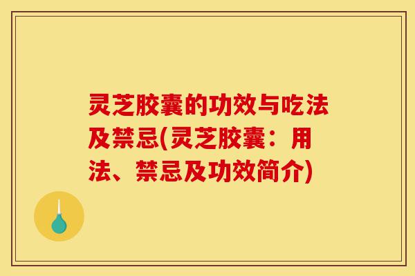 灵芝胶囊的功效与吃法及禁忌(灵芝胶囊:用法、禁忌及功效简介)-第1张图片-灵芝之家 灵芝胶囊的功效与吃法及禁忌(灵芝胶囊:用法、禁忌及功效简介)-第1张图片-灵芝之家