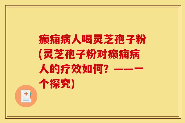 癫痫病人喝灵芝孢子粉(灵芝孢子粉对癫痫病人的疗效如何?——一个探究)-第1张图片-灵芝之家 癫痫病人喝灵芝孢子粉(灵芝孢子粉对癫痫病人的疗效如何?——一个探究)-第1张图片-灵芝之家