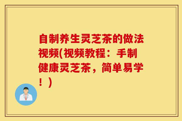 自制养生灵芝茶的做法视频(视频教程:手制健康灵芝茶,简单易学!)-第1张图片-灵芝之家 自制养生灵芝茶的做法视频(视频教程:手制健康灵芝茶,简单易学!)-第1张图片-灵芝之家