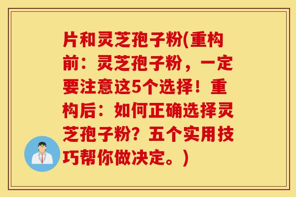 片和灵芝孢子粉(重构前:灵芝孢子粉,一定要注意这5个选择!重构后:如何正确选择灵芝孢子粉?五个实用技巧帮你做决定。)-第1张图片-灵芝之家 片和灵芝孢子粉(重构前:灵芝孢子粉,一定要注意这5个选择!重构后:如何正确选择灵芝孢子粉?五个实用技巧帮你做决定。)-第1张图片-灵芝之家