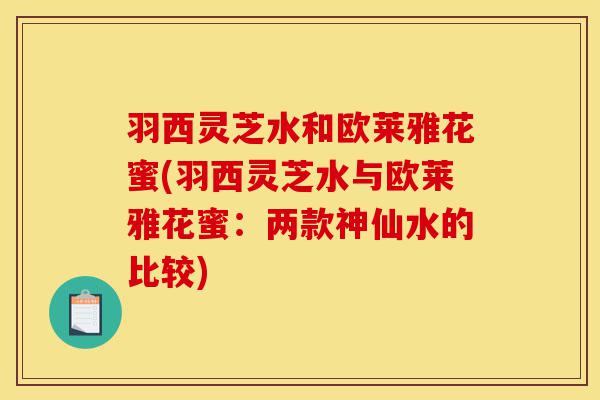 羽西灵芝水和欧莱雅花蜜(羽西灵芝水与欧莱雅花蜜：两款神仙水的比较)-第1张图片-灵芝之家