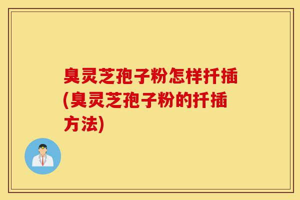臭灵芝孢子粉怎样扦插(臭灵芝孢子粉的扦插方法)-第1张图片-灵芝之家 臭灵芝孢子粉怎样扦插(臭灵芝孢子粉的扦插方法)-第1张图片-灵芝之家