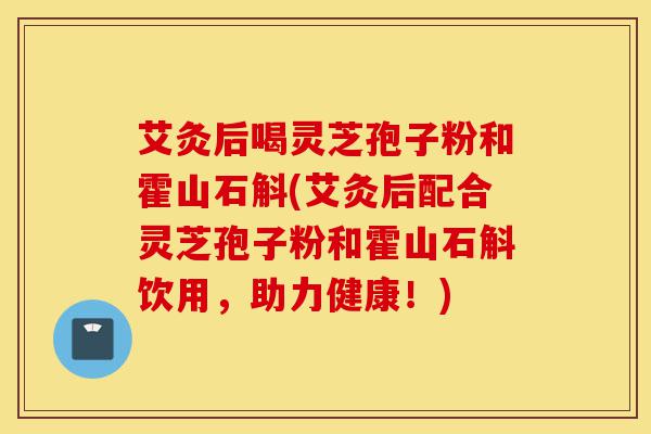 艾灸后喝灵芝孢子粉和霍山石斛(艾灸后配合灵芝孢子粉和霍山石斛饮用，助力健康！)-第1张图片-灵芝之家