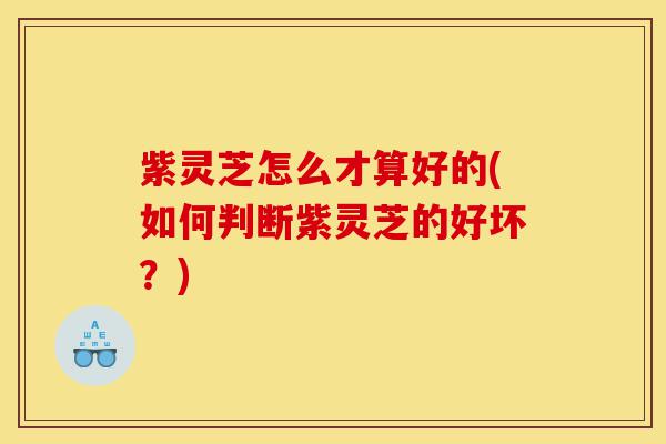 紫灵芝怎么才算好的(如何判断紫灵芝的好坏?)-第1张图片-灵芝之家 紫灵芝怎么才算好的(如何判断紫灵芝的好坏?)-第1张图片-灵芝之家