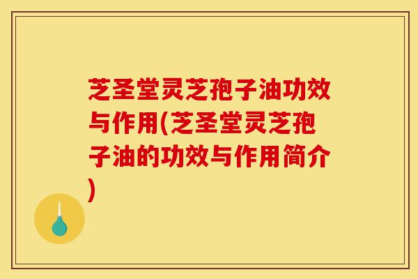 芝圣堂灵芝孢子油功效与作用(芝圣堂灵芝孢子油的功效与作用简介)-第1张图片-灵芝之家 芝圣堂灵芝孢子油功效与作用(芝圣堂灵芝孢子油的功效与作用简介)-第1张图片-灵芝之家