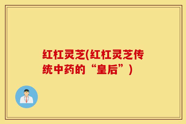 红杠灵芝(红杠灵芝传统中药的“皇后”)-第1张图片-灵芝之家 红杠灵芝(红杠灵芝传统中药的“皇后”)-第1张图片-灵芝之家