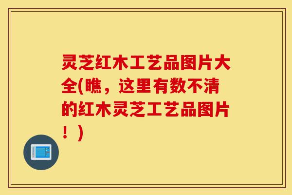 灵芝红木工艺品图片大全(瞧,这里有数不清的红木灵芝工艺品图片!)-第1张图片-灵芝之家 灵芝红木工艺品图片大全(瞧,这里有数不清的红木灵芝工艺品图片!)-第1张图片-灵芝之家