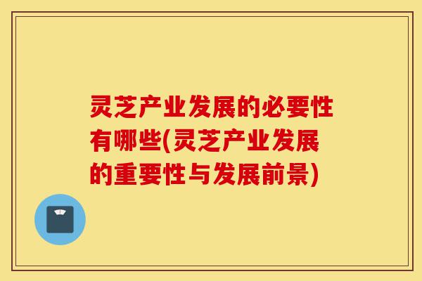 灵芝产业发展的必要性有哪些(灵芝产业发展的重要性与发展前景)-第1张图片-灵芝之家 灵芝产业发展的必要性有哪些(灵芝产业发展的重要性与发展前景)-第1张图片-灵芝之家