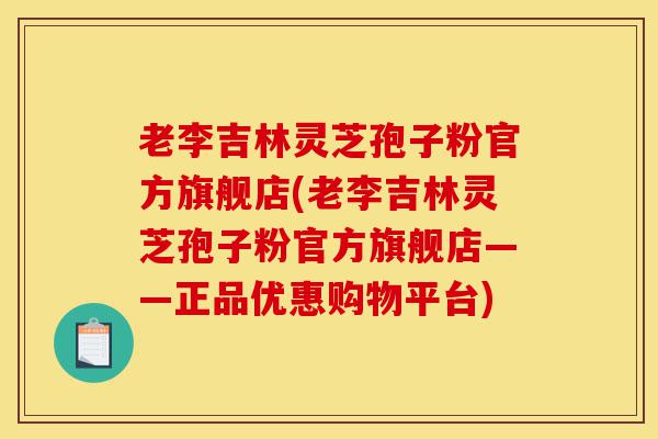 老李吉林灵芝孢子粉官方旗舰店(老李吉林灵芝孢子粉官方旗舰店——正品优惠购物平台)-第1张图片-灵芝之家