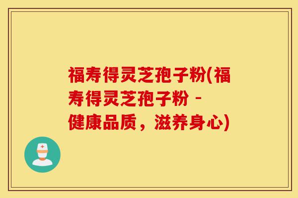 福寿得灵芝孢子粉(福寿得灵芝孢子粉 - 健康品质，滋养身心)-第1张图片-灵芝之家