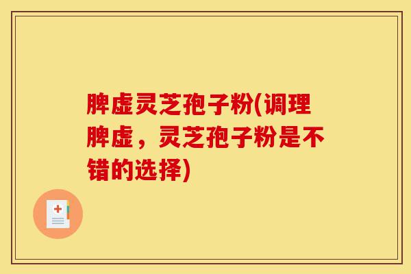 脾虚灵芝孢子粉(调理脾虚,灵芝孢子粉是不错的选择)-第1张图片-灵芝之家 脾虚灵芝孢子粉(调理脾虚,灵芝孢子粉是不错的选择)-第1张图片-灵芝之家