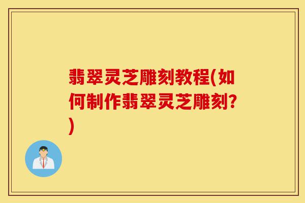 翡翠灵芝雕刻教程(如何制作翡翠灵芝雕刻?)-第1张图片-灵芝之家 翡翠灵芝雕刻教程(如何制作翡翠灵芝雕刻?)-第1张图片-灵芝之家