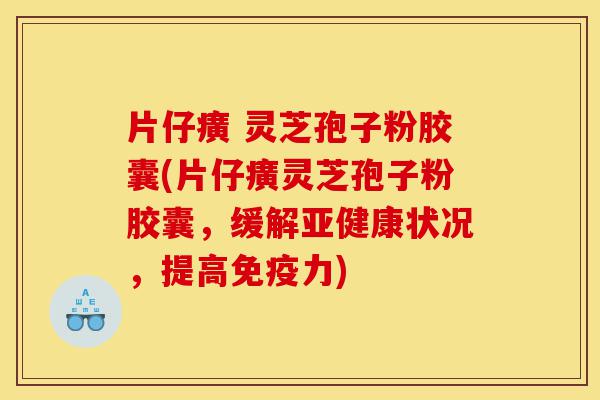 片仔癀 灵芝孢子粉胶囊(片仔癀灵芝孢子粉胶囊,缓解亚健康状况,提高免疫力)-第1张图片-灵芝之家 片仔癀 灵芝孢子粉胶囊(片仔癀灵芝孢子粉胶囊,缓解亚健康状况,提高免疫力)-第1张图片-灵芝之家