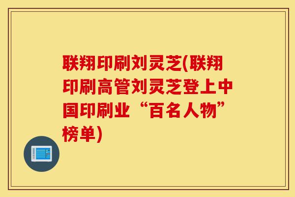 联翔印刷刘灵芝(联翔印刷高管刘灵芝登上中国印刷业“百名人物”榜单)-第1张图片-灵芝之家 联翔印刷刘灵芝(联翔印刷高管刘灵芝登上中国印刷业“百名人物”榜单)-第1张图片-灵芝之家
