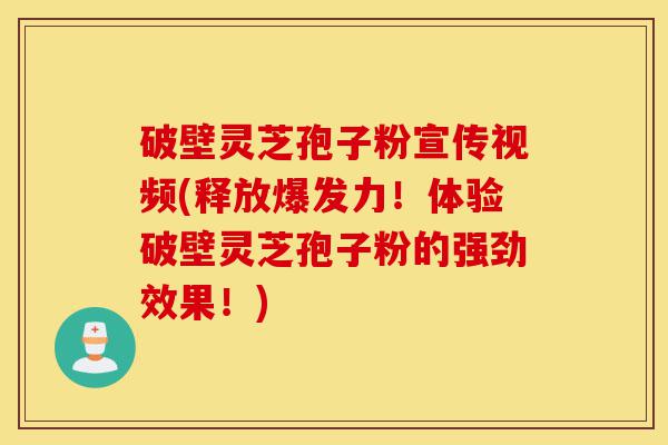 破壁灵芝孢子粉宣传视频(释放爆发力!体验破壁灵芝孢子粉的强劲效果!)-第1张图片-灵芝之家 破壁灵芝孢子粉宣传视频(释放爆发力!体验破壁灵芝孢子粉的强劲效果!)-第1张图片-灵芝之家