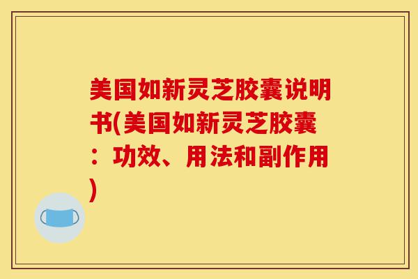 美国如新灵芝胶囊说明书(美国如新灵芝胶囊:功效、用法和副作用)-第1张图片-灵芝之家 美国如新灵芝胶囊说明书(美国如新灵芝胶囊:功效、用法和副作用)-第1张图片-灵芝之家
