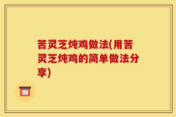 苦灵芝炖鸡做法(用苦灵芝炖鸡的简单做法分享)-第1张图片-灵芝之家 苦灵芝炖鸡做法(用苦灵芝炖鸡的简单做法分享)-第1张图片-灵芝之家