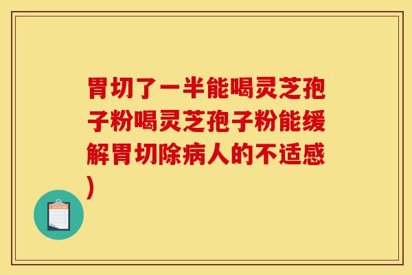 胃切了一半能喝灵芝孢子粉喝灵芝孢子粉能缓解胃切除病人的不适感)-第1张图片-灵芝之家 胃切了一半能喝灵芝孢子粉喝灵芝孢子粉能缓解胃切除病人的不适感)-第1张图片-灵芝之家