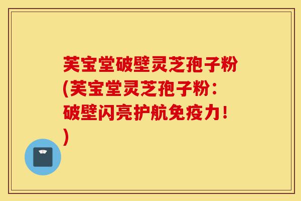 芙宝堂破壁灵芝孢子粉(芙宝堂灵芝孢子粉:破壁闪亮护航免疫力!)-第1张图片-灵芝之家 芙宝堂破壁灵芝孢子粉(芙宝堂灵芝孢子粉:破壁闪亮护航免疫力!)-第1张图片-灵芝之家