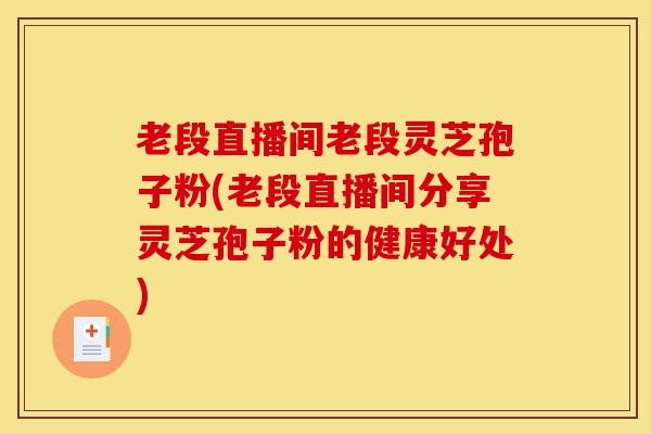 老段直播间老段灵芝孢子粉(老段直播间分享灵芝孢子粉的健康好处)-第1张图片-灵芝之家 老段直播间老段灵芝孢子粉(老段直播间分享灵芝孢子粉的健康好处)-第1张图片-灵芝之家