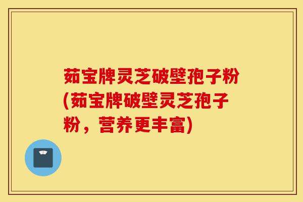 茹宝牌灵芝破壁孢子粉(茹宝牌破壁灵芝孢子粉,营养更丰富)-第1张图片-灵芝之家 茹宝牌灵芝破壁孢子粉(茹宝牌破壁灵芝孢子粉,营养更丰富)-第1张图片-灵芝之家