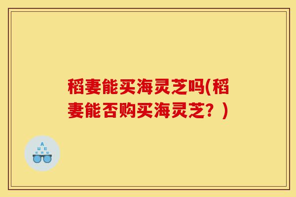 稻妻能买海灵芝吗(稻妻能否购买海灵芝?)-第1张图片-灵芝之家 稻妻能买海灵芝吗(稻妻能否购买海灵芝?)-第1张图片-灵芝之家