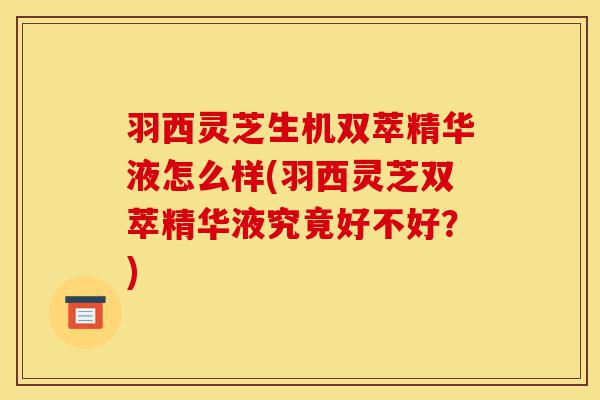 羽西灵芝生机双萃精华液怎么样(羽西灵芝双萃精华液究竟好不好?)-第1张图片-灵芝之家 羽西灵芝生机双萃精华液怎么样(羽西灵芝双萃精华液究竟好不好?)-第1张图片-灵芝之家