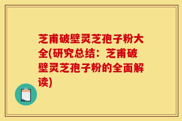 芝甫破壁灵芝孢子粉大全(研究总结:芝甫破壁灵芝孢子粉的全面解读)-第1张图片-灵芝之家 芝甫破壁灵芝孢子粉大全(研究总结:芝甫破壁灵芝孢子粉的全面解读)-第1张图片-灵芝之家