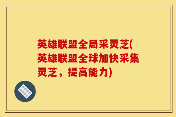 英雄联盟全局采灵芝(英雄联盟全球加快采集灵芝,提高能力)-第1张图片-灵芝之家 英雄联盟全局采灵芝(英雄联盟全球加快采集灵芝,提高能力)-第1张图片-灵芝之家